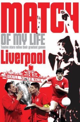 Match Of My Life Twelve Stars Relive Their Greatest Games Liverpool