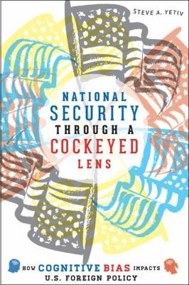 National Security Through A Cockeyed Lens How Cognitive Bias Impacts Us Foreign Policy