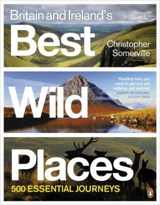 Britain Ireland's Best Wild Places: 500 Essential Journeys