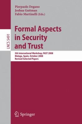 Formal Aspects in Security and Trust: 5th International Workshop, FAST 2008, Malaga, Spain, October 9-10, 2008, Revised Selected Papers