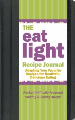 The Eat Light Recipe Journal: Adapting Your Favorite Recipes For Healthful Delicious Eating