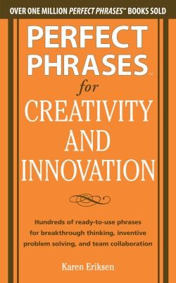Perfect Phrases for Creativity and Innovation: Hundreds of Ready-to-Use Phrases for Breakthrough Thinking, Inventive Problem Solving, and Team Collaboration