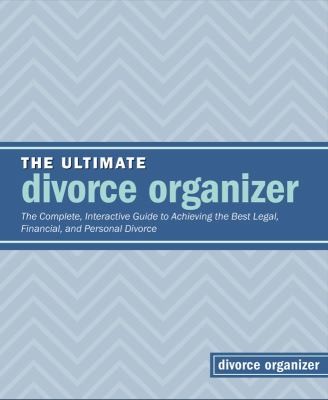 The Ultimate Divorce Organizer: The Complete Interactive Guide To Achieving The Best Legal, Financial, And Personal Divorce