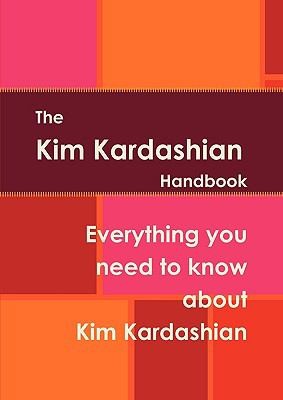 The Kim Kardashian Handbook: Everything You Need to Know About Kim Kardashian