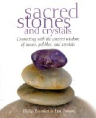 Sacred Stones And Crystals: Connecting With The Ancient Wisdom Of Stones, Pebbles And Crystals