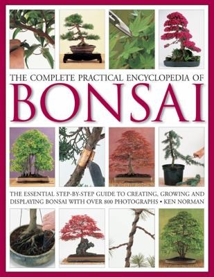 The Complete Practical Encyclopedia Of Bonsai The Essential Stepbystep Guide To Creating Growing And Displaying Bonsai With Over 800 Photographs