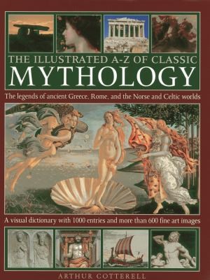 The Illustrated Az Of Classic Mythology The Legends Of Ancient Greece Rome And The Norse And Celtic Worlds