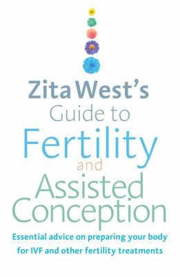 Zita Wests Guide To Fertility And Assisted Conception Essential Advice On Preparing Your Body For Ivf And Other Fertility Treatments