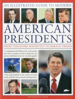 A Visual Encyclopedia Of Modern American Presidents From Theodore Roosevelt To Barack Obama