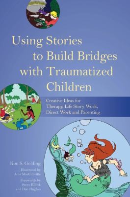 Using Stories To Build Bridges With Traumatized Children: Creative Ideas For Therapy, Life Story Work, Direct Work And Parenting