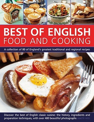 Best Of English Food And Cooking A Collection Of 80 Of Englands Greatest Traditional And Regional Recipes