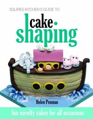Squires Kitchens Guide to Cake Shaping: Fun Novelty Cakes for All Occasions