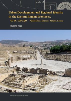 Urban Development and Regional Identity in the Eastern Roman Provinces, 50 BC – AD 250: Aphrodisias, Ephesos, Athens, Gerasa
