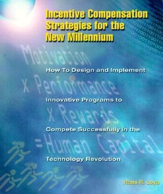 Incentive Compensation Strategies For The New Millennium: A Practical Guide On How To Successfully Design, Implement, And Manage Employee Incentive Programs