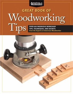 The Great Book of Woodworking Tips: Over 725 Ingenious Workshop Tips, Techniques, and Secrets from the Experts at American Woodworker