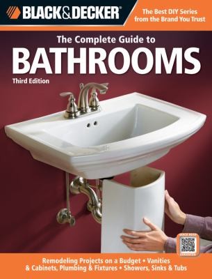 The Complete Guide to Bathroom Remodeling Projects on a Budget: Vanities, Cabinets, Plumbing Fixtures, Showers, Sinks, Tubs