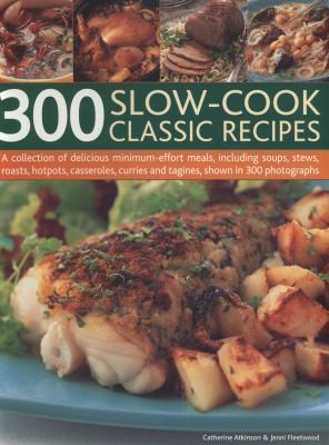 300 Slowcook Classic Recipes: A Collection Of Delicious Minimumeffort Meals Including Soups, Stews, Roasts, Hotpots, Casseroles, Curries And Tagines, Shown In 300 Photographs