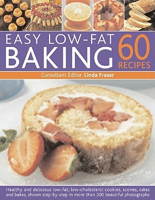 Easy Lowfat Baking: 60 Recipes Healthy And Delicious Lowfat Low Cholesterol Cookies Scones Cakes And Bakes Shown Stepbystep In More Than 300 Beautiful Photographs