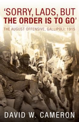 Sorry Lads But The Order Is To Go: The August Offensive, Gallipoli 1915