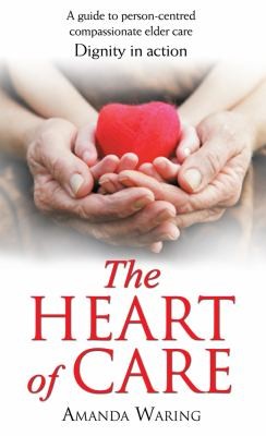 The Heart of Care: Dignity in Action - A Guide to Person-Centered, Compassionate Elder Care
