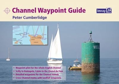 Channel Waypoint Guide: A Comprehensive Waypoint Pilot For Both Sides Of The English Channel From The Isles Of Scilly To Ramsgate And Calais To The Chenal Du Four Includes The Channel Islands And Over 50 Crosschannel Routes
