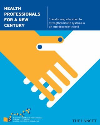 Health Professionals For A New Century Transforming Education To Strengthen Health Systems In An Interdependent World