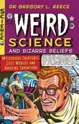 Weird Science and Bizarre Beliefs: Mysterious Creatures, Lost Worlds, and Amazing Inventions