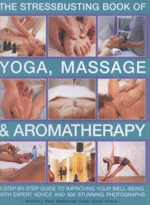 Stressbusting Book of Yoga, Massage, Aromatherapy: A Step-by-Step Guide to Improving Your Wellbeing with Expert Advice and 900 Stunning Photographs