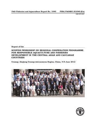 Report of the Scoping Workshop on Regional Cooperation Programme for Responsible Aquaculture and Fisheries Development in the Central Asian and Caucasian Countries, Urumqi, Xinjiang Urumqi Autonomous Region, China, 4-8 June 2012