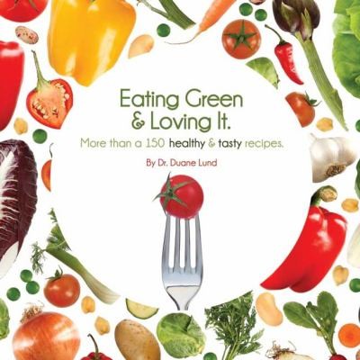 Eating Green, Loving It More: Over 100 Healthy, Tasty Recipes