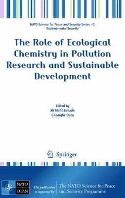 The Role of Ecological Chemistry in Pollution Research and Sustainable Development: Proceedings of the NATO Advanced Research Workshop on the Role of Ecological Chemistry in Pollution Research and Sustainable Development, Chisinau, Moldova, 8-11 October 2008