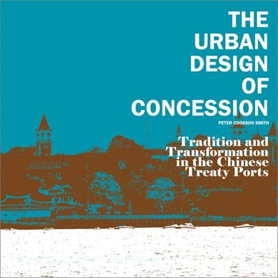 The Urban Design of Concession: Tradition and Transformation in the Chinese Treaty Ports
