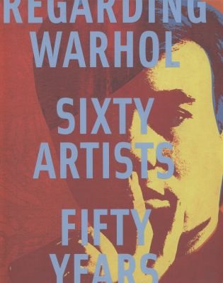 Regarding Warhol: Sixty Artists, Fifty Years