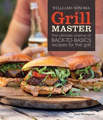 Grill Master The Ultimate Aresenal Of Backtobasics Recipes For The Grill