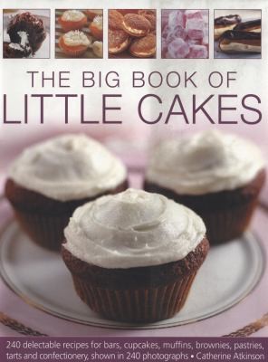 The Big Book of Little Cakes: 240 Delectable Recipes for Bars, Cupcakes, Muffins, Brownies, Pastries, Tarts, and Confectionery, Shown in 240 Photographs