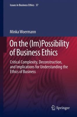 On The Impossibility Of Business Ethics Critical Complexity Deconstruction And Implications For Understanding The Ethics Of Business