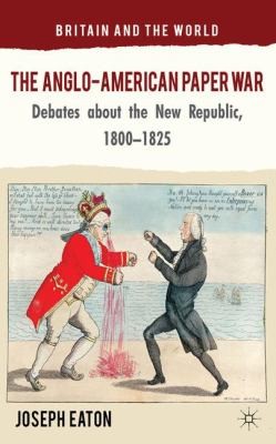 The Anglo-American Paper War: Debates About The New Republic, 1800-1825