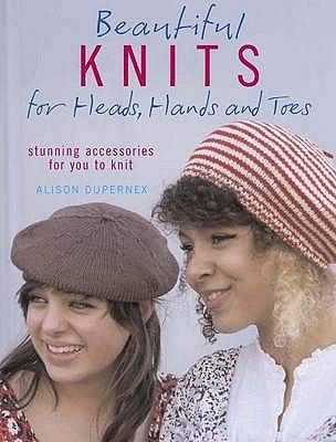 Beautiful Knits for Heads, Hands, and Toes: Stunning Accessories for You to Knit