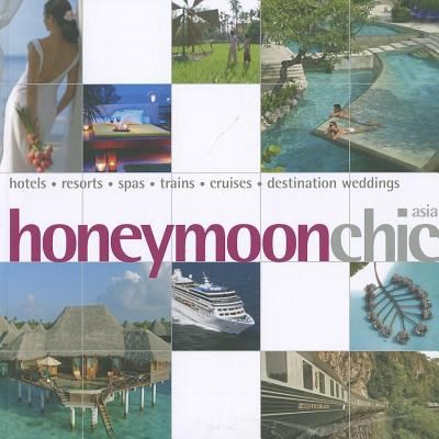 Honeymoon Chic: Asia Hotels, Resorts, Spas, Trains, Cruises, Destination Weddings
