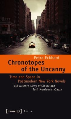 Chronotopes of the Uncanny: Time and Space in Postmodern New York Novels Paul Auster's City of Glass and Toni Morrison's Jazz