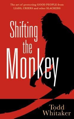 Shifting The Monkey: The Art Of Protecting Good People From Liars, Criers, And Other Slackers