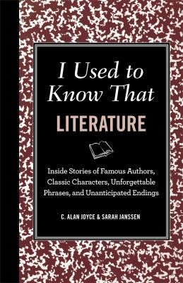 I Used to Know That: Inside Stories of Famous Authors, Classic Characters, Unforgettable Phrases, and Unanticipated Endings