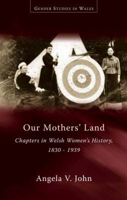 Our Mothers' Land: Chapters in Welsh Women's History 1830-1939