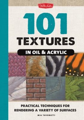 101 Textures in Oil & Acrylic: Practical Techniques for Rendering a Variety of Surfaces from Sand and Water to Wood and Glass