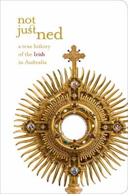 Not Just Ned A True History Of The Irish In Australia