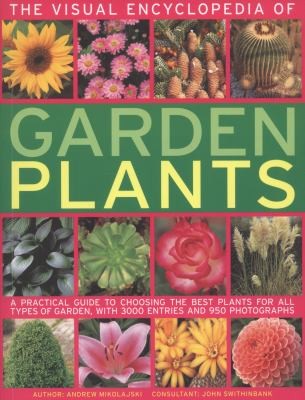 The Visual Encyclopedia of Garden Plants: A Practical Guide to Choosing the Best Plants for All Types of Garden with 3000 Entries and 950 Photographs