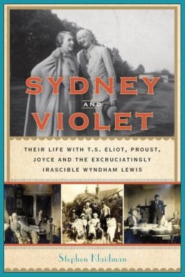 Sydney and Violet: Their Life with T.S. Eliot, Proust, Joyce, and the Excruciatingly Irascible Wyndham Lewis