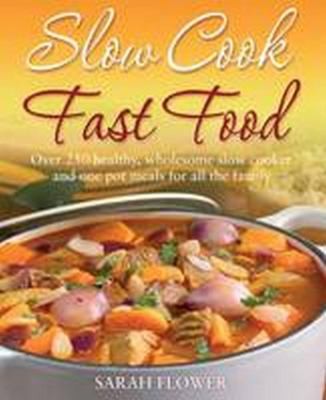 Slow Cook Fast Food: 200 Healthy Wholesome Slow Cooker and One Pot Meals for All the Family