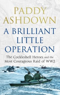 A Brilliant Little Operation The Cockleshell Heroes And The Most Courageous Raid Of World War 2