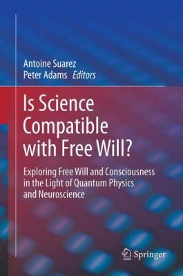 Is Science Compatible With Free Will?: Exploring Free Will and Consciousness in the Light of Quantum Physics and Neuroscience